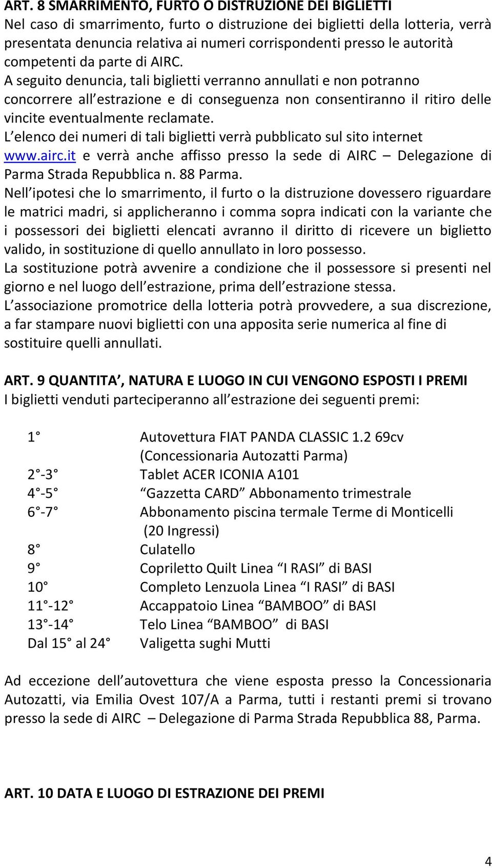 A seguito denuncia, tali biglietti verranno annullati e non potranno concorrere all estrazione e di conseguenza non consentiranno il ritiro delle vincite eventualmente reclamate.