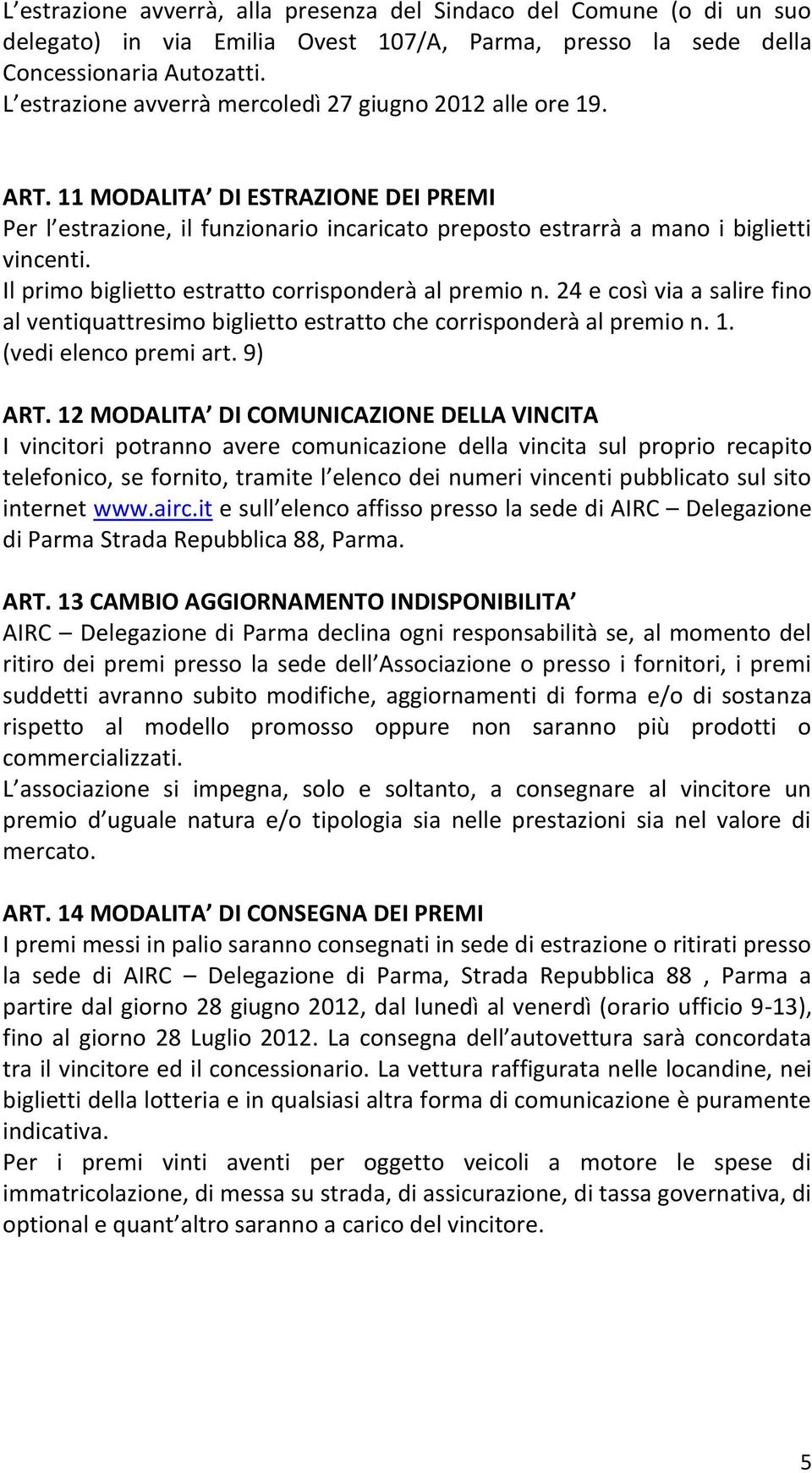 Il primo biglietto estratto corrisponderà al premio n. 24 e così via a salire fino al ventiquattresimo biglietto estratto che corrisponderà al premio n. 1. (vedi elenco premi art. 9) ART.