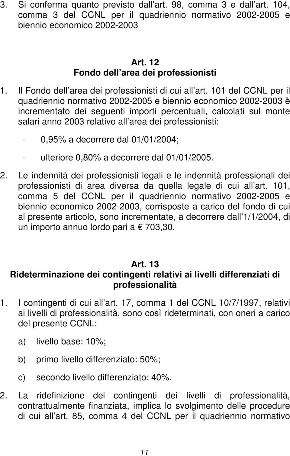 101 del CCNL per il quadriennio normativo 2002-2005 e biennio economico 2002-2003 è incrementato dei seguenti importi percentuali, calcolati sul monte salari anno 2003 relativo all area dei