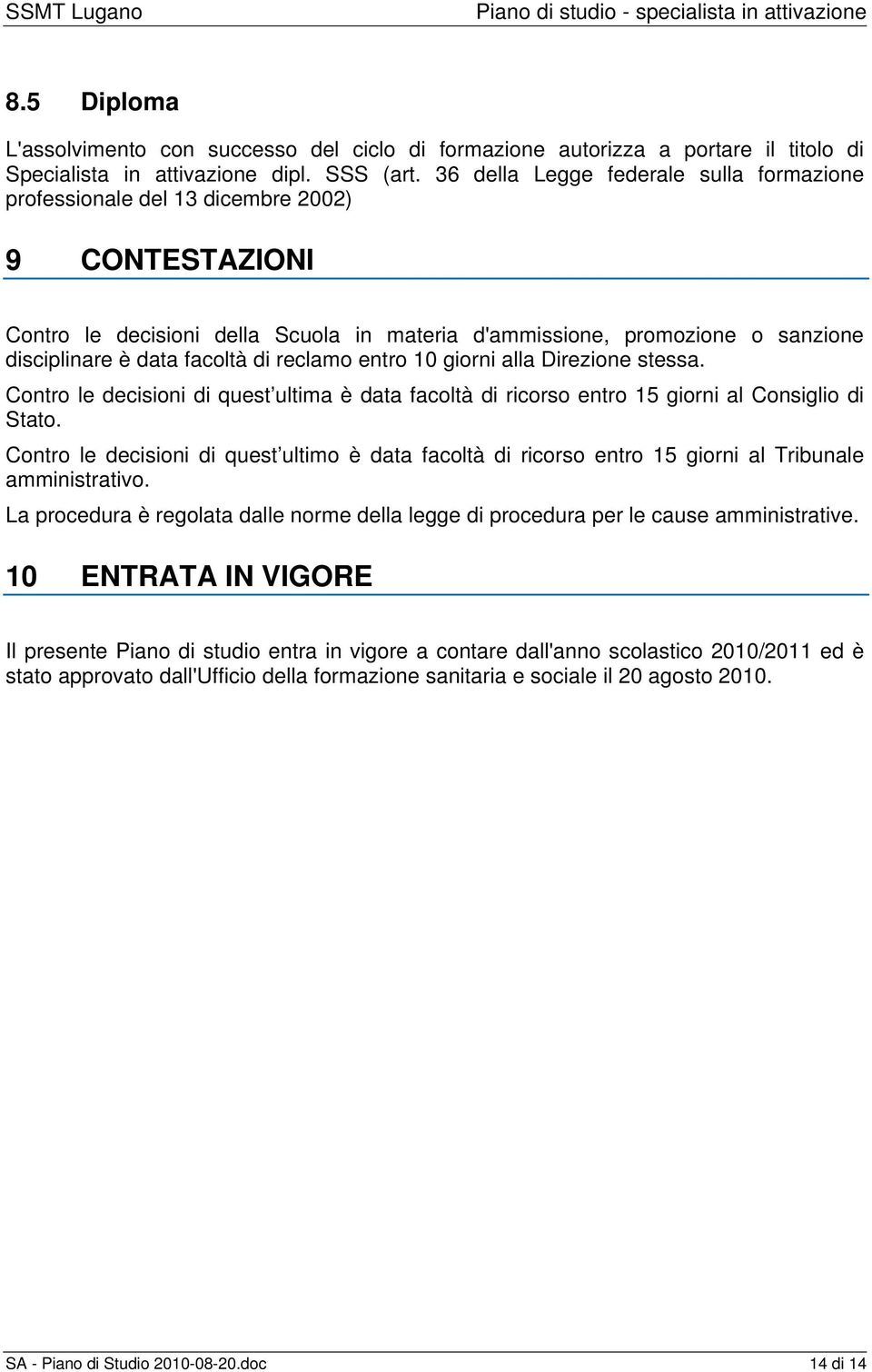 facoltà di reclamo entro 10 giorni alla Direzione stessa. Contro le decisioni di quest ultima è data facoltà di ricorso entro 15 giorni al Consiglio di Stato.