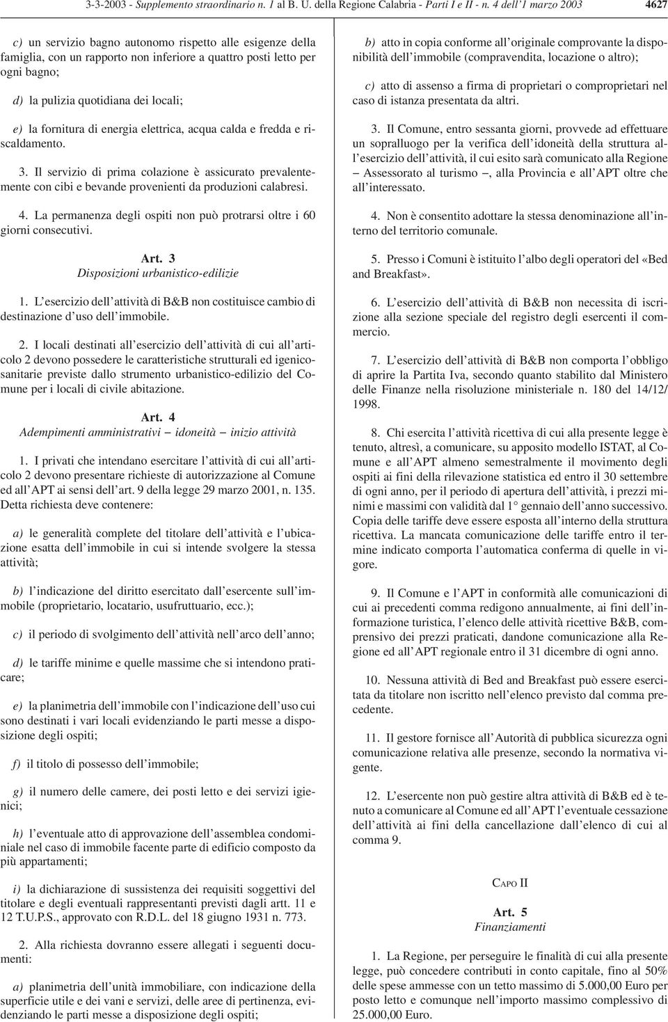 e) la fornitura di energia elettrica, acqua calda e fredda e riscaldamento. 3. Il servizio di prima colazione è assicurato prevalentemente con cibi e bevande provenienti da produzioni calabresi. 4.