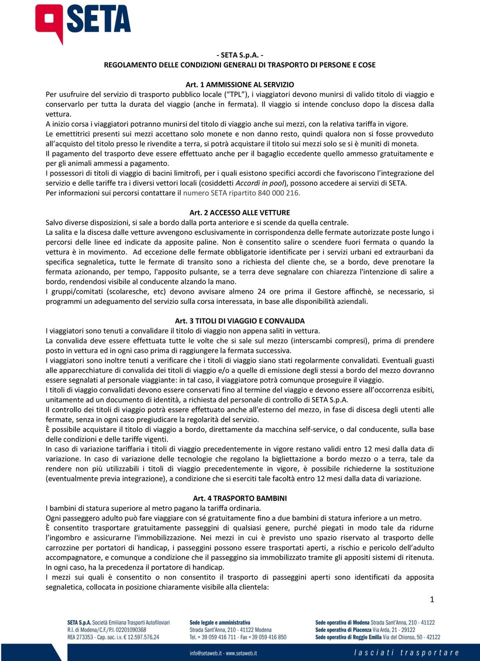 in fermata). Il viaggio si intende concluso dopo la discesa dalla vettura. A inizio corsa i viaggiatori potranno munirsi del titolo di viaggio anche sui mezzi, con la relativa tariffa in vigore.