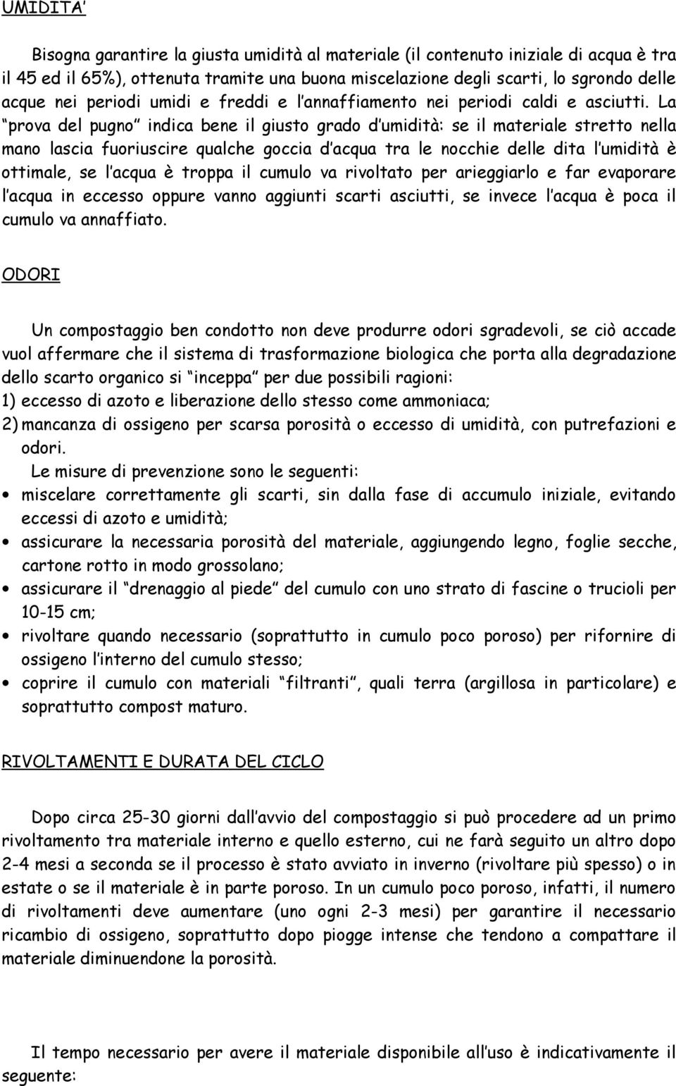 La prova del pugno indica bene il giusto grado d umidità: se il materiale stretto nella mano lascia fuoriuscire qualche goccia d acqua tra le nocchie delle dita l umidità è ottimale, se l acqua è