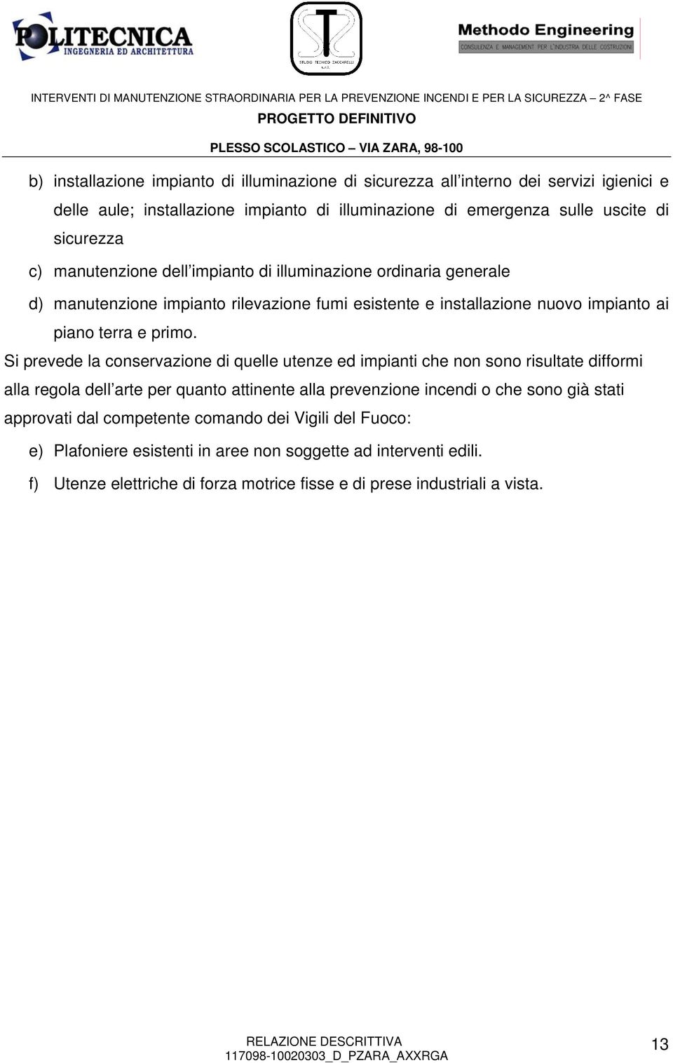 Si prevede la conservazione di quelle utenze ed impianti che non sono risultate difformi alla regola dell arte per quanto attinente alla prevenzione incendi o che sono già stati