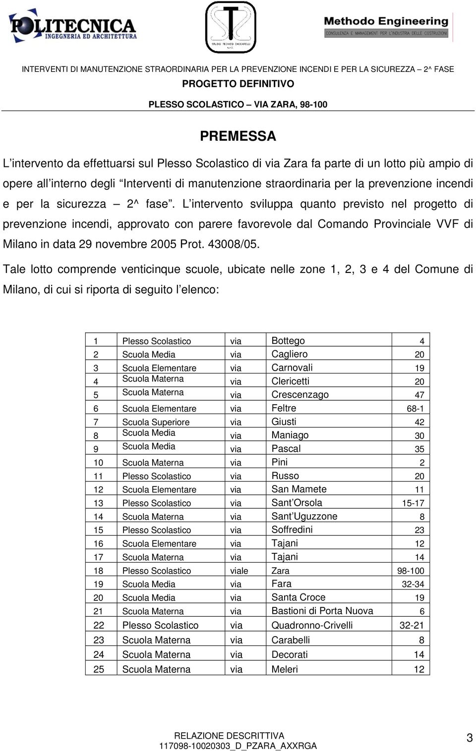 L intervento sviluppa quanto previsto nel progetto di prevenzione incendi, approvato con parere favorevole dal Comando Provinciale VVF di Milano in data 29 novembre 2005 Prot. 43008/05.