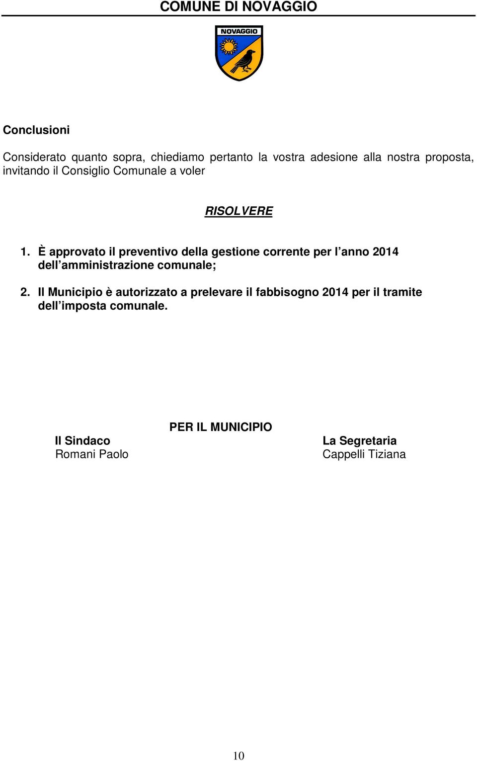 È approvato il preventivo della gestione corrente per l anno 2014 dell amministrazione comunale; 2.