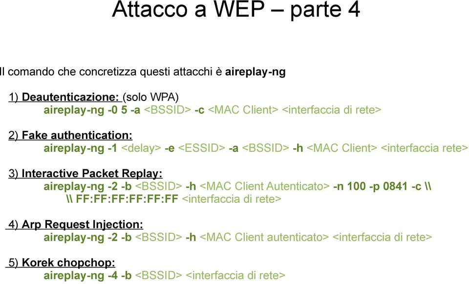 Packet Replay: aireplay-ng -2 -b <BSSID> -h <MAC Client Autenticato> -n 100 -p 0841 -c \\ \\ FF:FF:FF:FF:FF:FF <interfaccia di rete> 4) Arp Request
