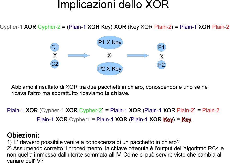 Plain-1 XOR (Cypher-1 XOR Cypher-2) = Plain-1 XOR (Plain-1 XOR Plain-2) = Plain-2 Plain-1 XOR Cypher1 = Plain-1 XOR (Plain-1 XOR Key) = Key Obiezioni: 1) E' davvero