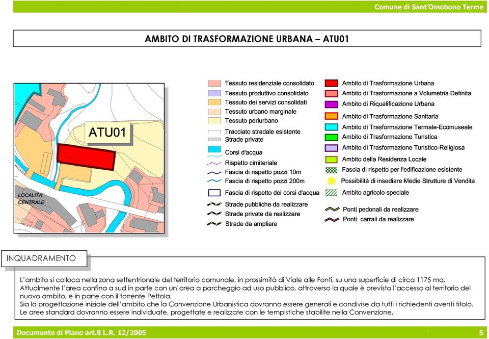 Attualmente l area confina a sud in parte con un area a parcheggio ad uso pubblico, attraverso la quale è previsto l accesso al territorio del nuovo ambito, e in parte con il