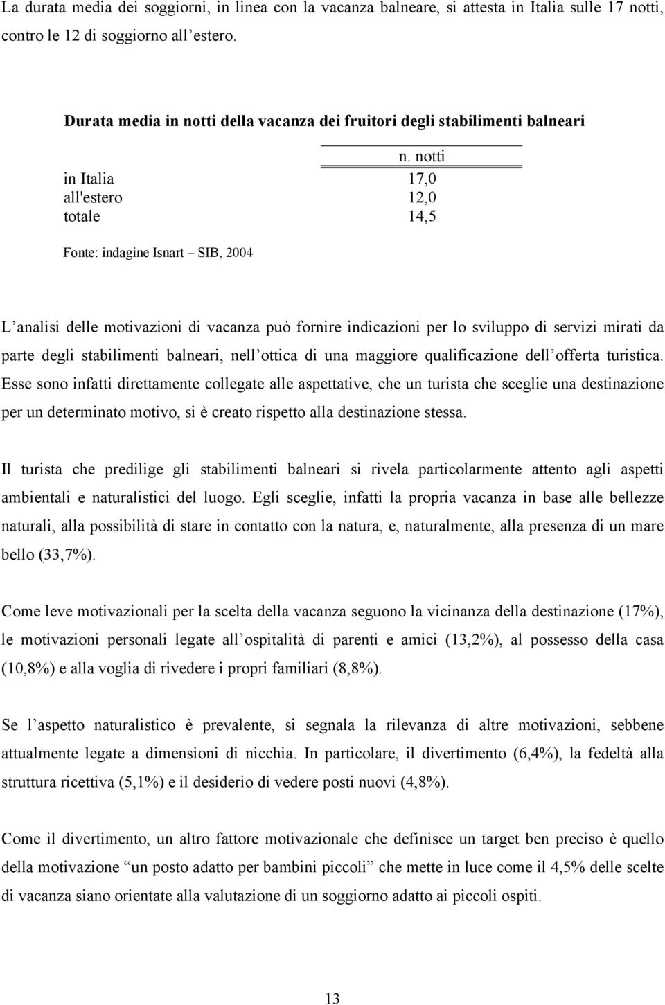 notti in Italia 17,0 all'estero 12,0 totale 14,5 Fonte: indagine Isnart SIB, 2004 L analisi delle motivazioni di vacanza può fornire indicazioni per lo sviluppo di servizi mirati da parte degli