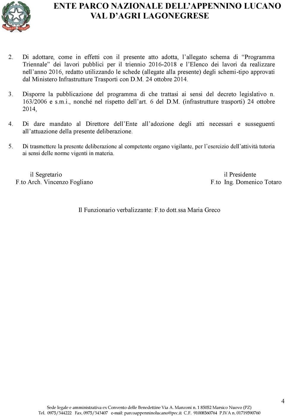 Disporre la pubblicazione del programma di che trattasi ai sensi del decreto legislativo n. 163/2006 e s.m.i., nonché nel rispetto dell art. 6 del D.M. (infrastrutture trasporti) 24 ottobre 2014, 4.