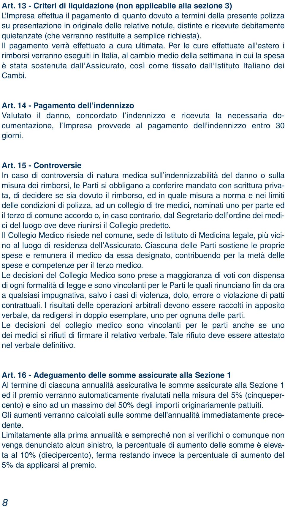 Per le cure effettuate all estero i rimborsi verranno eseguiti in Italia, al cambio medio della settimana in cui la spesa è stata sostenuta dall Assicurato, così come fissato dall Istituto Italiano