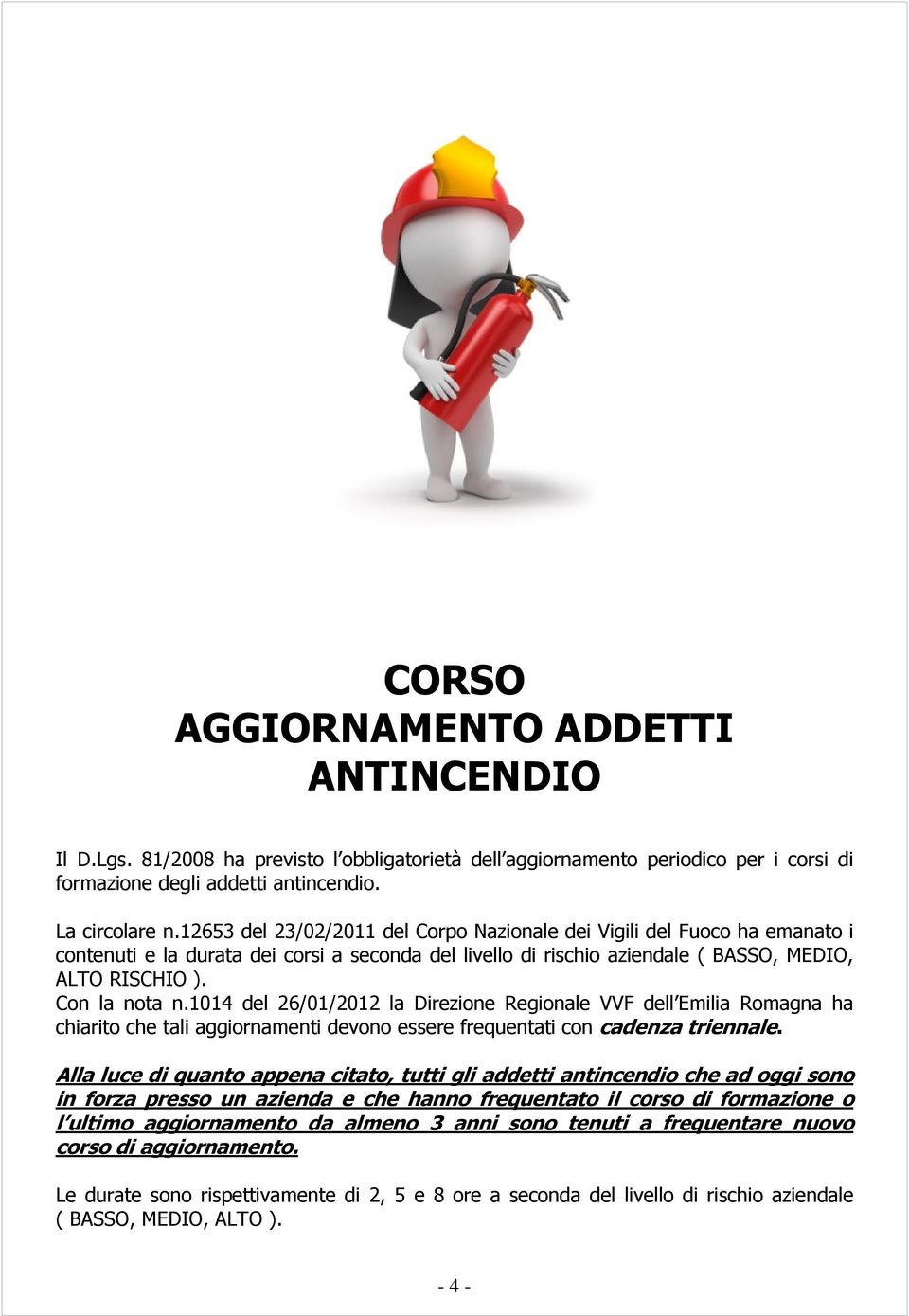 1014 del 26/01/2012 la Direzione Regionale VVF dell Emilia Romagna ha chiarito che tali aggiornamenti devono essere frequentati con cadenza triennale.