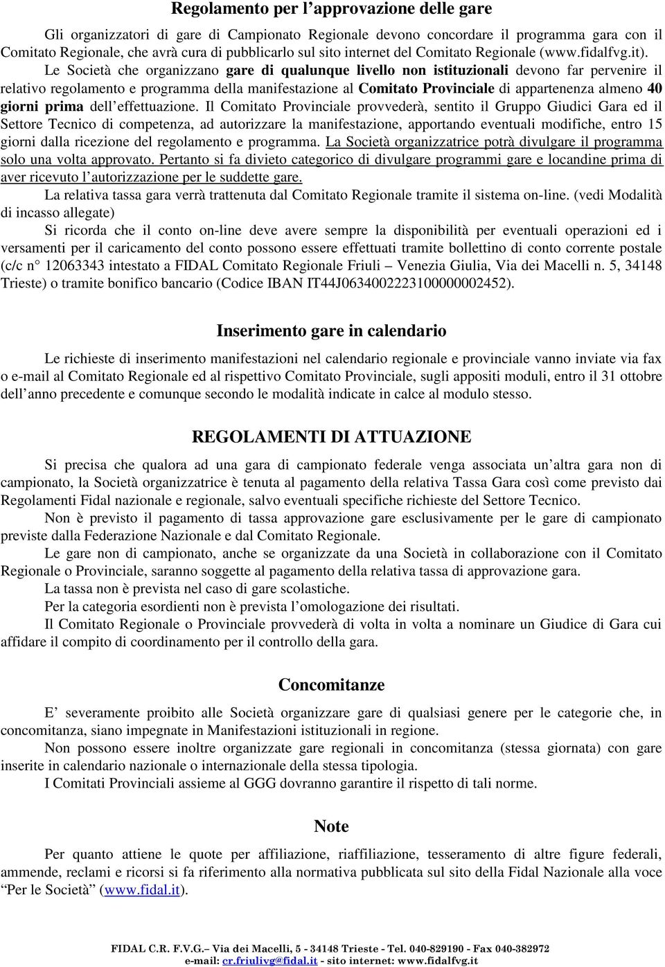 Le Società che organizzano gare di qualunque livello non istituzionali devono far pervenire il relativo regolamento e programma della manifestazione al Comitato Provinciale di appartenenza almeno 40