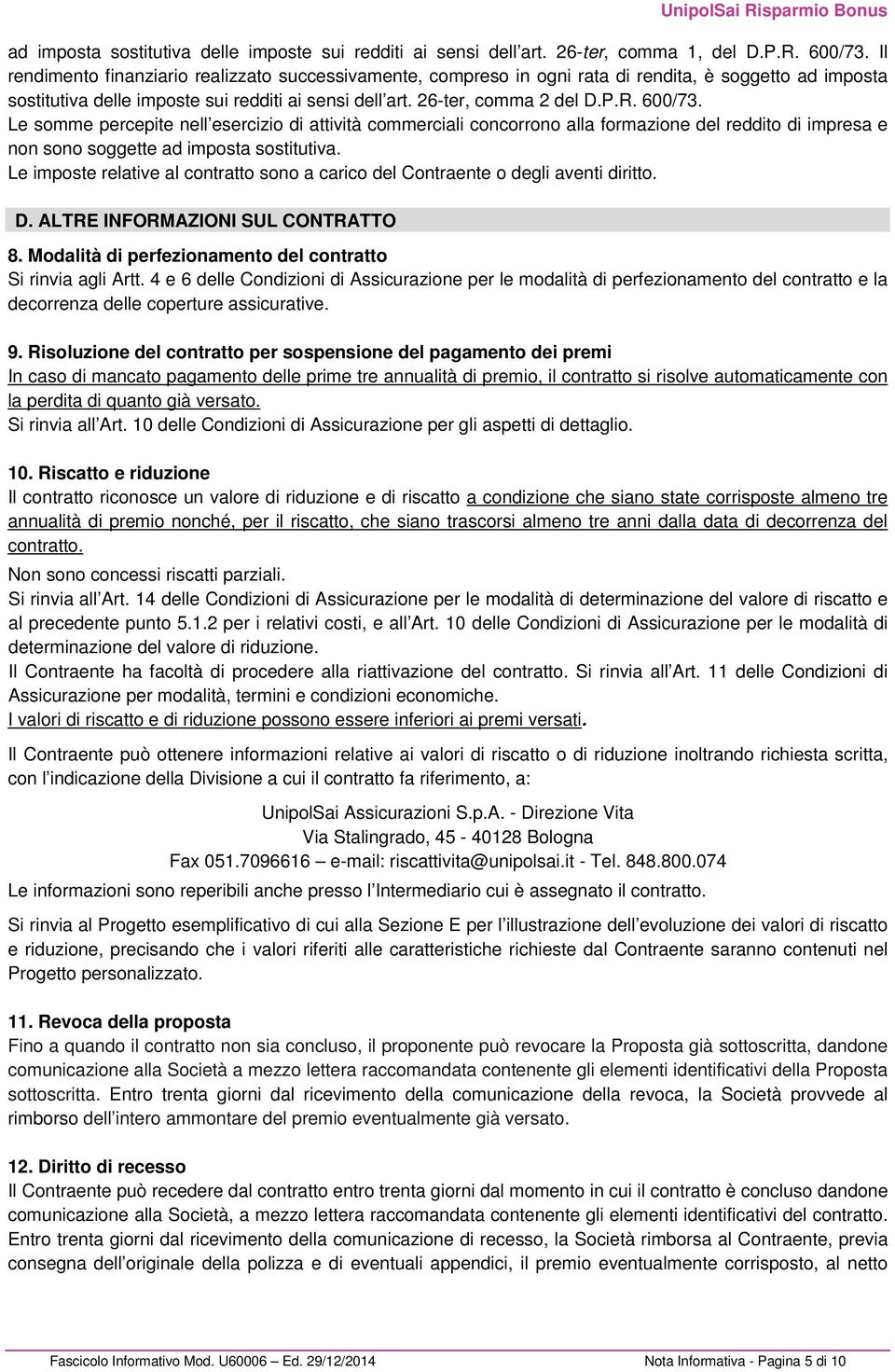 600/73. Le somme percepite nell esercizio di attività commerciali concorrono alla formazione del reddito di impresa e non sono soggette ad imposta sostitutiva.