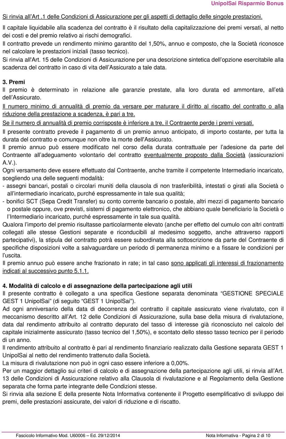 Il contratto prevede un rendimento minimo garantito del 1,50%, annuo e composto, che la Società riconosce nel calcolare le prestazioni iniziali (tasso tecnico). Si rinvia all'art.