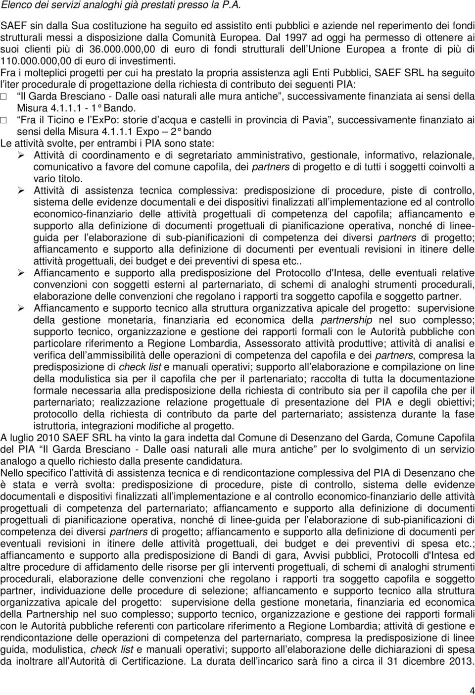 Dal 1997 ad oggi ha permesso di ottenere ai suoi clienti più di 36.000.000,00 di euro di fondi strutturali dell Unione Europea a fronte di più di 110.000.000,00 di euro di investimenti.