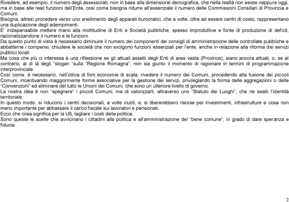 Bisogna, altresì procedere verso uno snellimento degli apparati burocratici, che a volte, oltre ad essere centri di costo, rappresentano una duplicazione degli adempimenti.