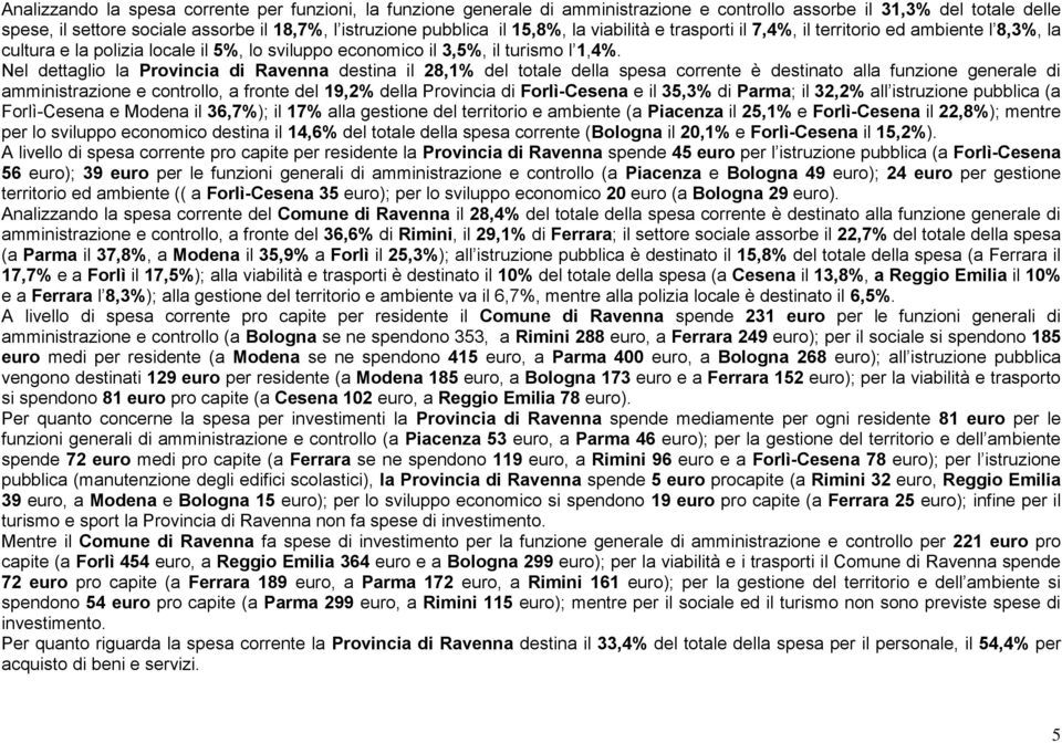 Nel dettaglio la Provincia di Ravenna destina il 28,1% del totale della spesa corrente è destinato alla funzione generale di amministrazione e controllo, a fronte del 19,2% della Provincia di