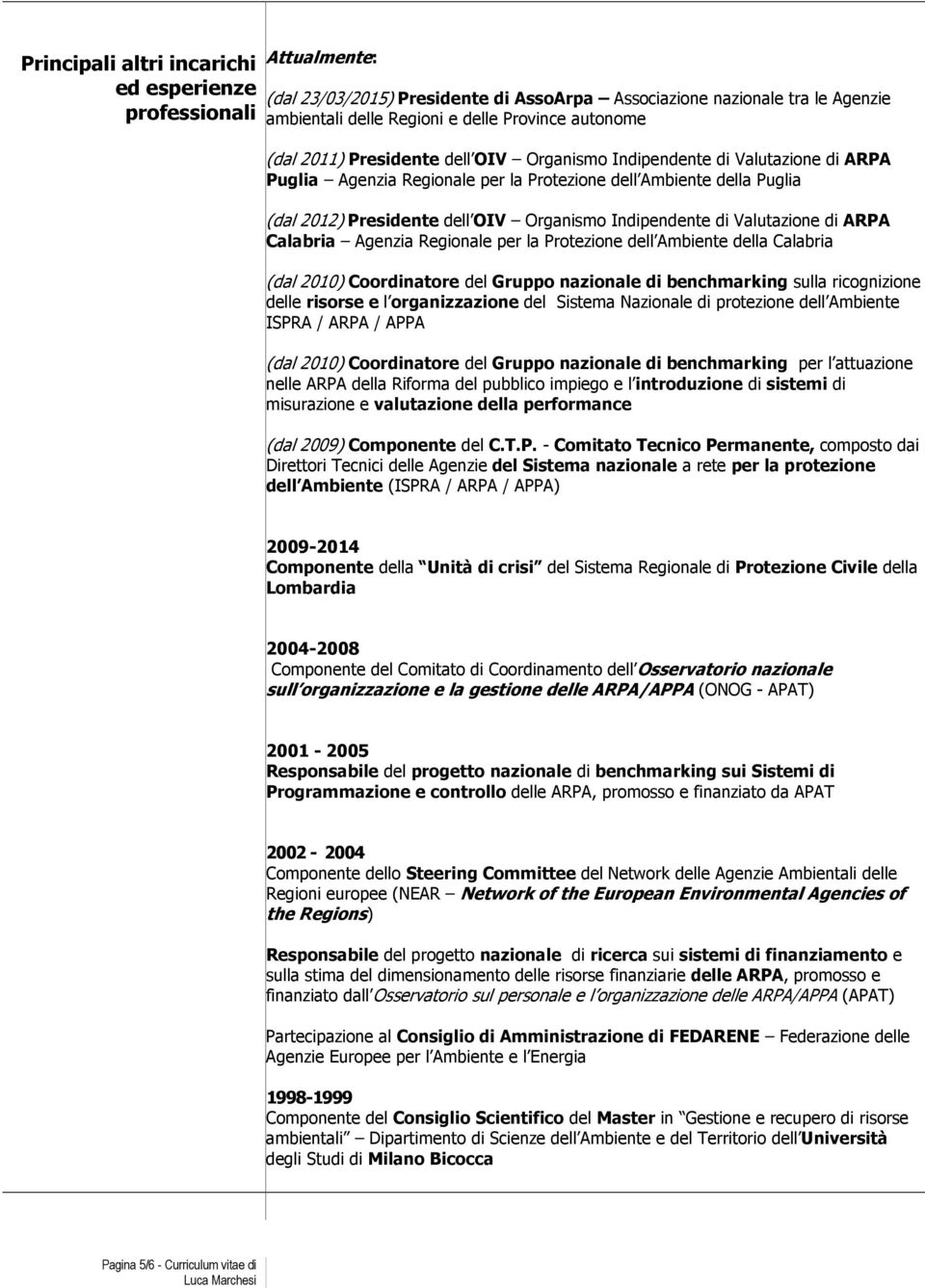 Indipendente di Valutazione di ARPA Calabria Agenzia Regionale per la Protezione dell Ambiente della Calabria (dal 2010) Coordinatore del Gruppo nazionale di benchmarking sulla ricognizione delle