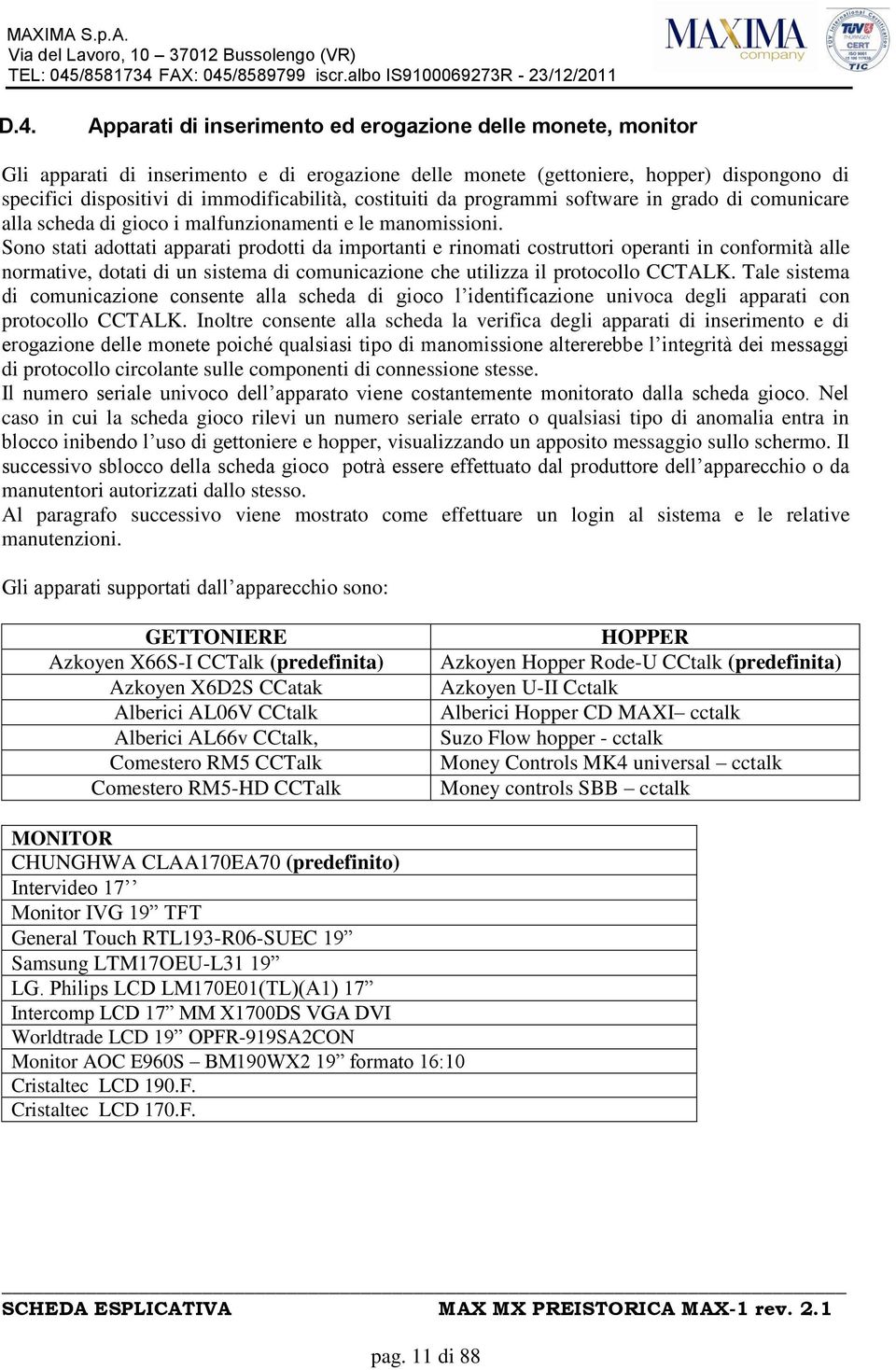 Sono stati adottati apparati prodotti da importanti e rinomati costruttori operanti in conformità alle normative, dotati di un sistema di comunicazione che utilizza il protocollo CCTALK.