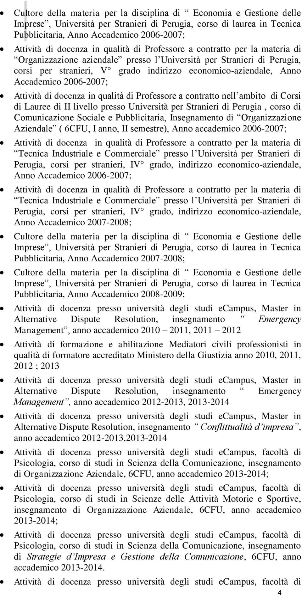 Insegnamento di Organizzazione Aziendale ( 6CFU, I anno, II semestre), Anno accademico 2006-2007; Tecnica Industriale e Commerciale presso l Università per Stranieri di Perugia, corsi per stranieri,