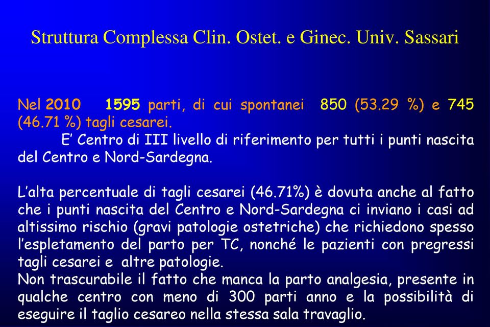 71%) è dovuta anche al fatto che i punti nascita del Centro e Nord-Sardegna ci inviano i casi ad altissimo rischio (gravi patologie ostetriche) che richiedono spesso l espletamento