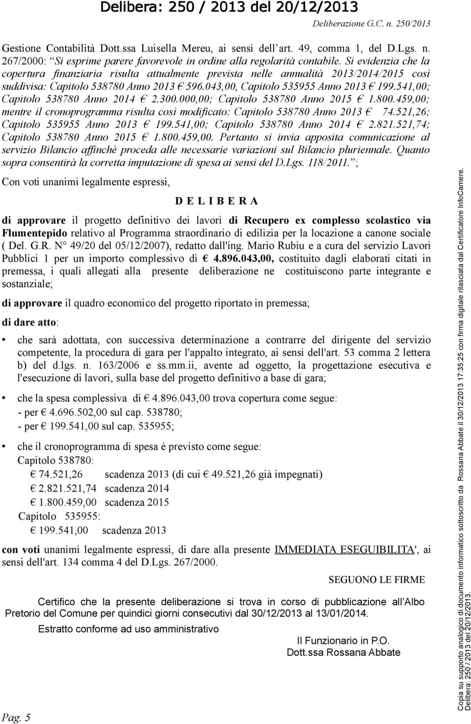 541,00; Capitolo 538780 Anno 2014 2.300.000,00; Capitolo 538780 Anno 2015 1.800.459,00; mentre il cronoprogramma risulta così modificato: Capitolo 538780 Anno 2013 74.