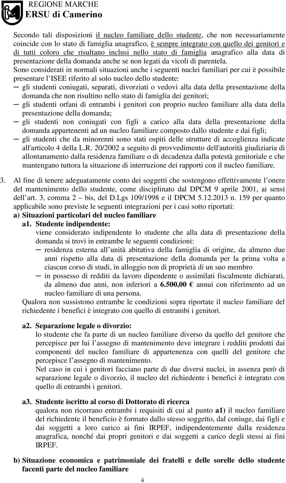 Sono considerati in normali situazioni anche i seguenti nuclei familiari per cui è possibile presentare l ISEE riferito al solo nucleo dello studente: gli studenti coniugati, separati, divorziati o