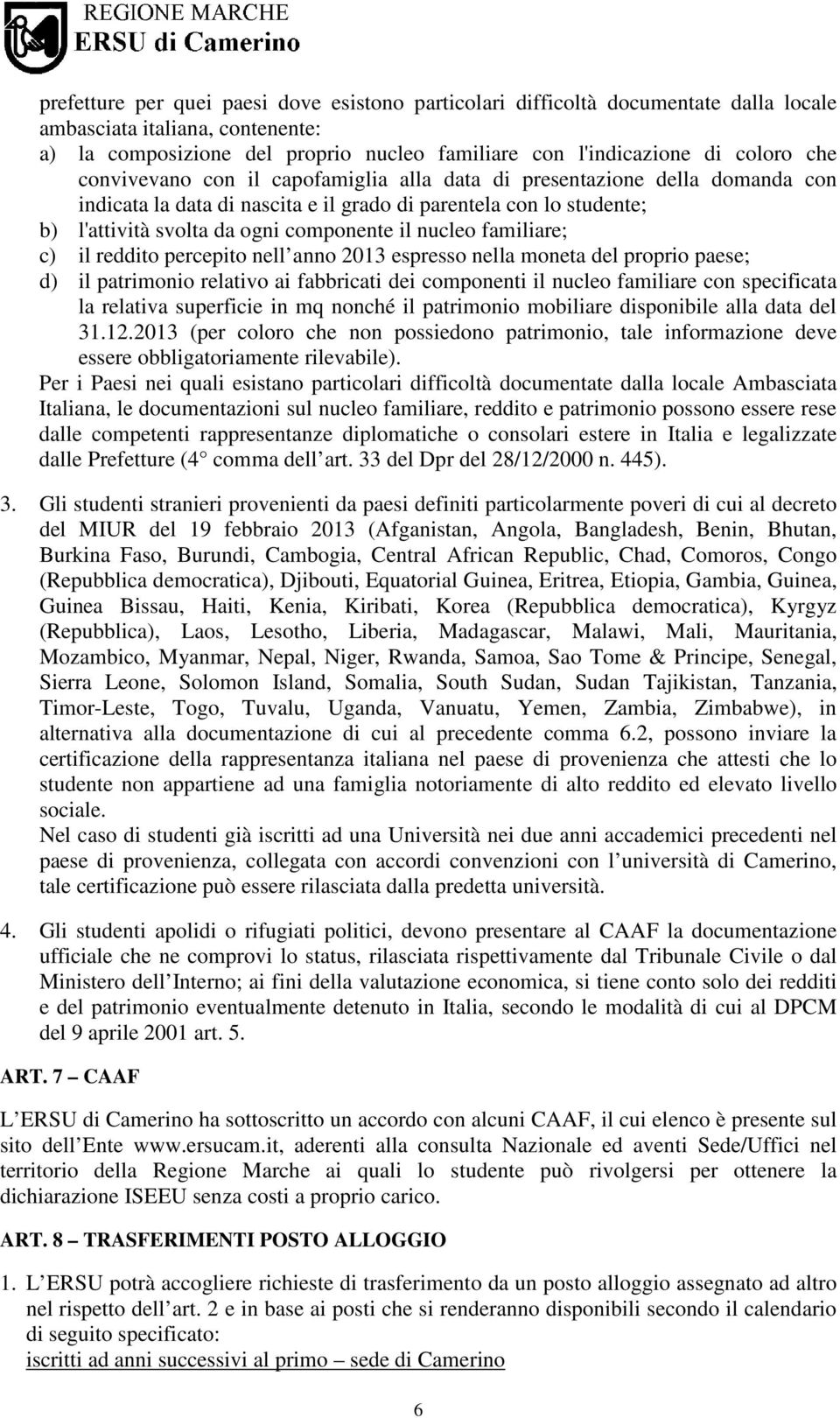 familiare; c) il reddito percepito nell anno 2013 espresso nella moneta del proprio paese; d) il patrimonio relativo ai fabbricati dei componenti il nucleo familiare con specificata la relativa