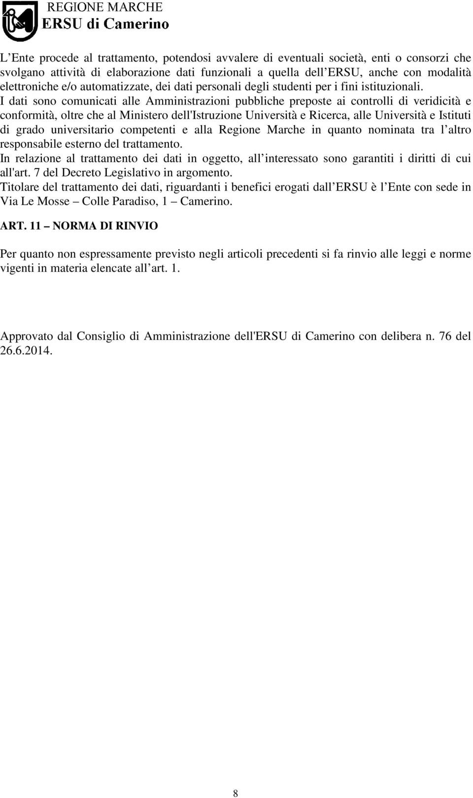 I dati sono comunicati alle Amministrazioni pubbliche preposte ai controlli di veridicità e conformità, oltre che al Ministero dell'istruzione Università e Ricerca, alle Università e Istituti di