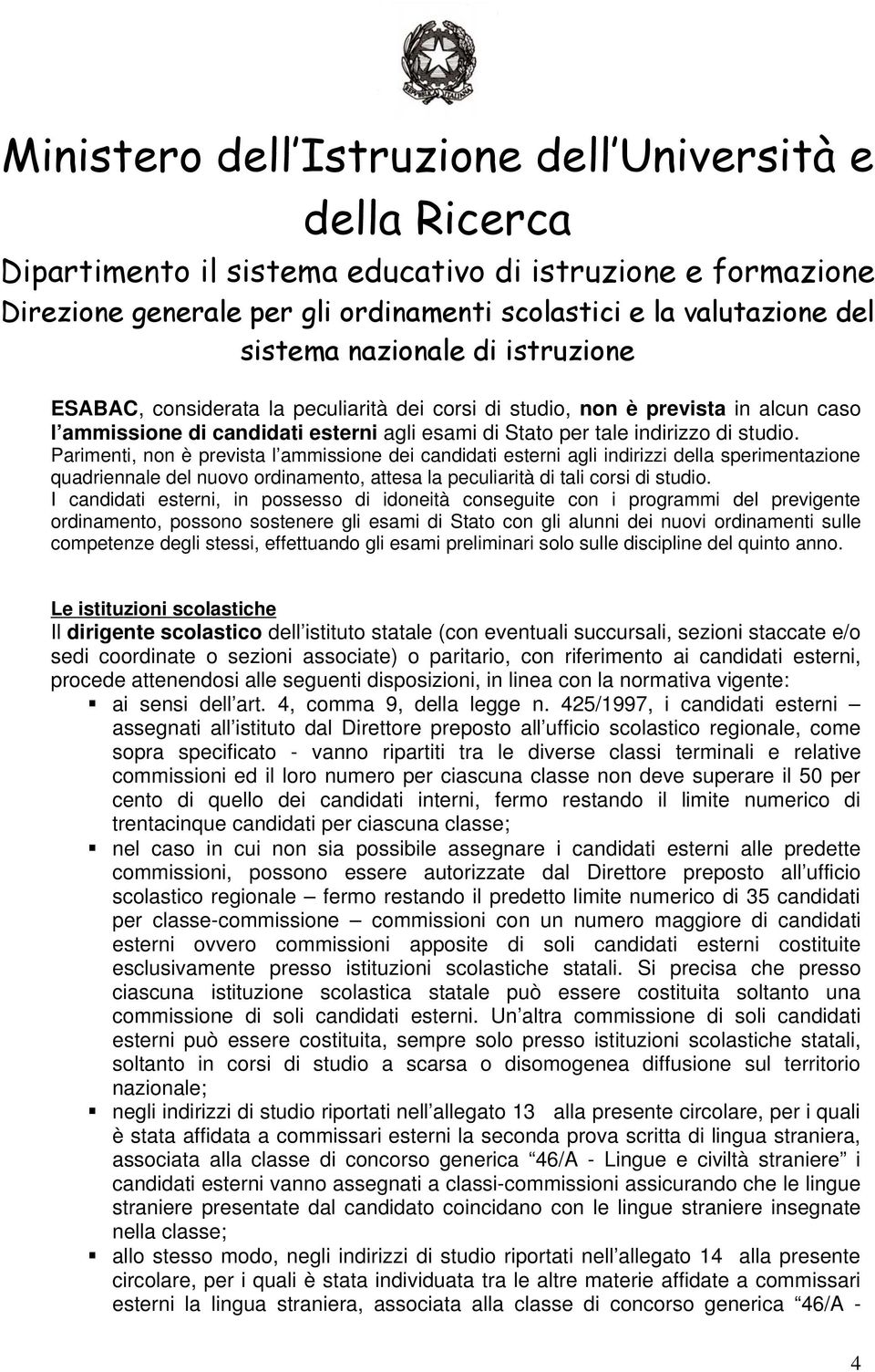 I candidati esterni, in possesso di idoneità conseguite con i programmi del previgente ordinamento, possono sostenere gli esami di Stato con gli alunni dei nuovi ordinamenti sulle competenze degli