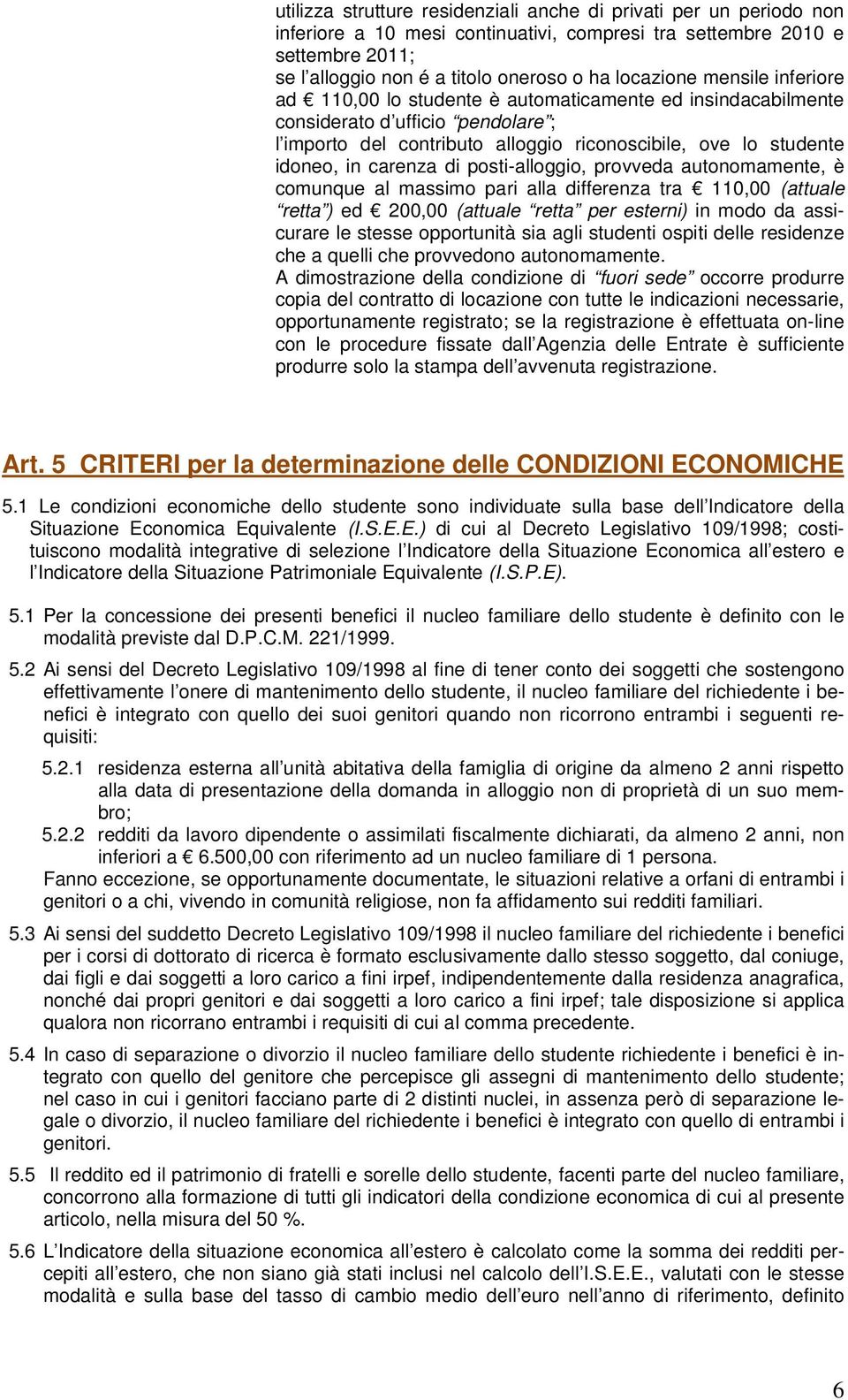 posti-alloggio, provveda autonomamente, è comunque al massimo pari alla differenza tra 110,00 (attuale retta ) ed 200,00 (attuale retta per esterni) in modo da assicurare le stesse opportunità sia