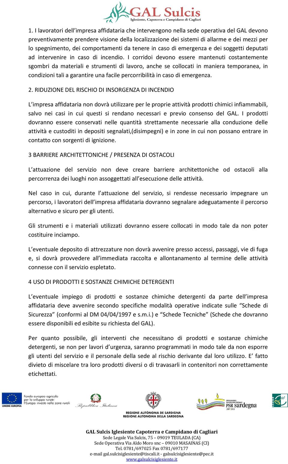 I corridoi devono essere mantenuti costantemente sgombri da materiali e strumenti di lavoro, anche se collocati in maniera temporanea, in condizioni tali a garantire una facile percorribilità in caso