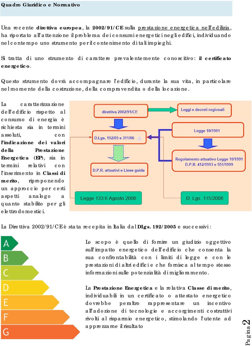 Questo strumento dovrà accompagnare l edificio, durante la sua vita, in particolare nel momento della costruzione, della compravendita o della locazione.