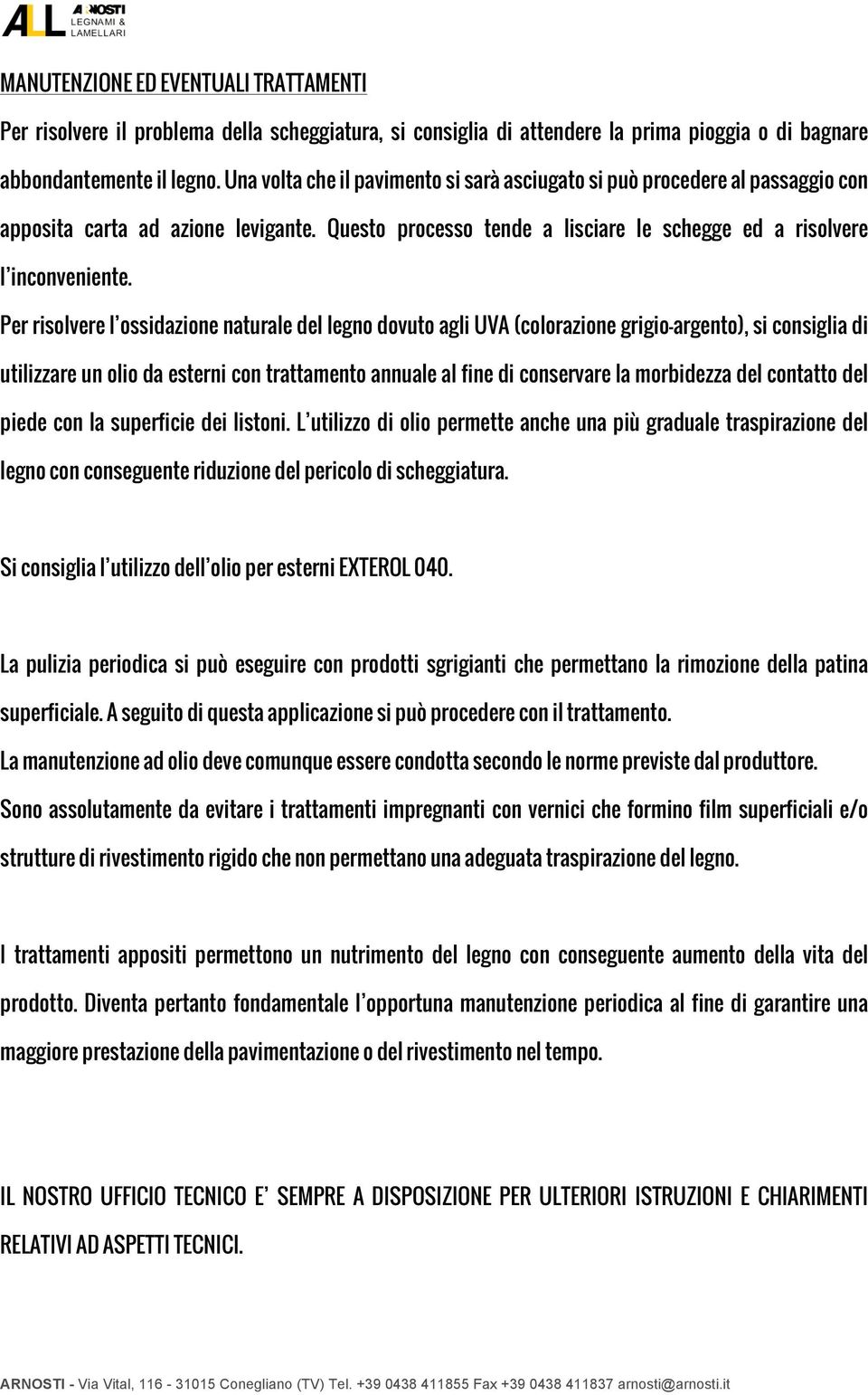 Per risolvere l ossidazione naturale del legno dovuto agli UVA (colorazione grigio-argento), si consiglia di utilizzare un olio da esterni con trattamento annuale al fine di conservare la morbidezza