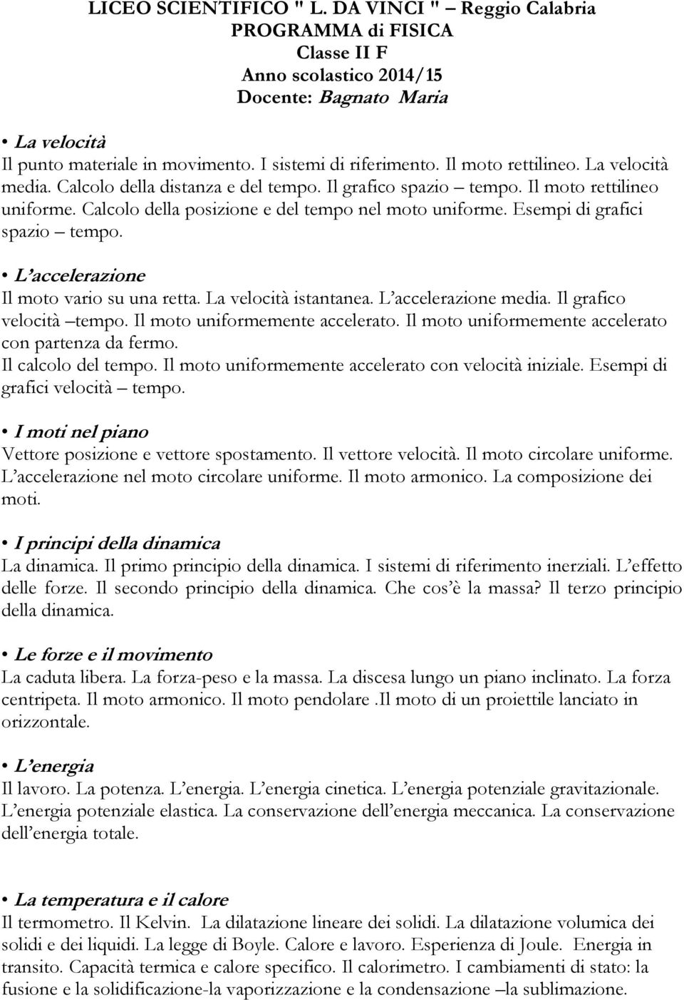 Esempi di grafici spazio tempo. L accelerazione Il moto vario su una retta. La velocità istantanea. L accelerazione media. Il grafico velocità tempo. Il moto uniformemente accelerato.