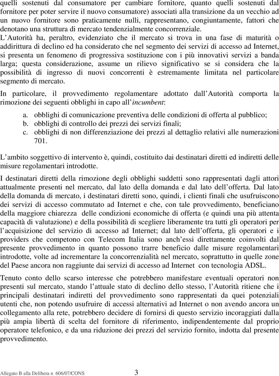 L Autorità ha, peraltro, evidenziato che il mercato si trova in una fase di maturità o addirittura di declino ed ha considerato che nel segmento dei servizi di accesso ad Internet, si presenta un