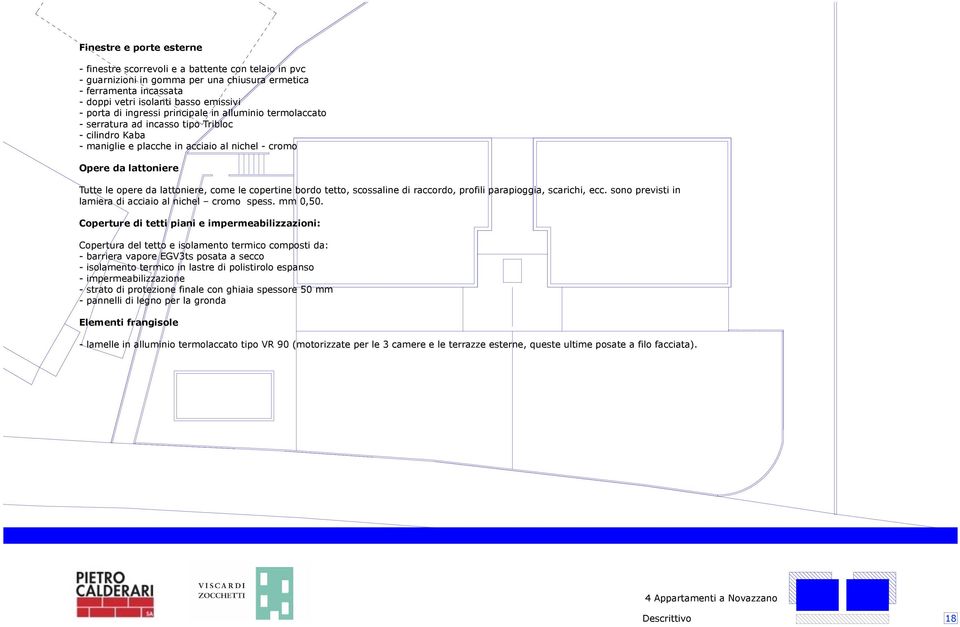 come le copertine bordo tetto, scossaline di raccordo, profili parapioggia, scarichi, ecc. sono previsti in lamiera di acciaio al nichel cromo spess. mm 0,50.