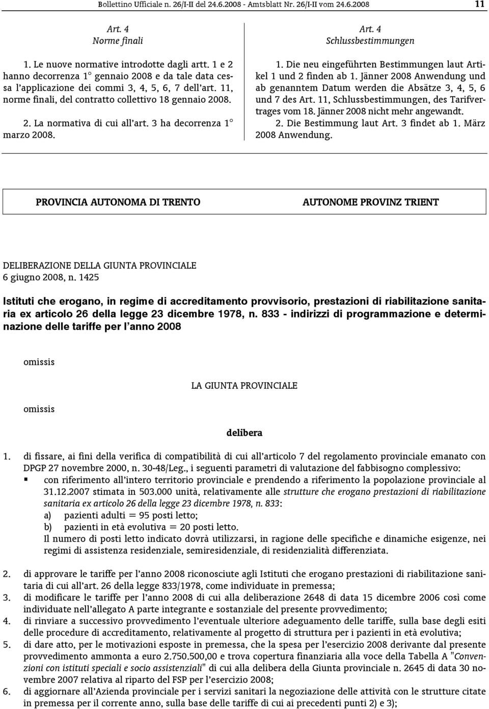 3 ha decorrenza 1 marzo 2008. 1. Die neu eingeführten Bestimmungen laut Artikel 1 und 2 finden ab 1. Jänner 2008 Anwendung und ab genanntem Datum werden die Absätze 3, 4, 5, 6 und 7 des Art.