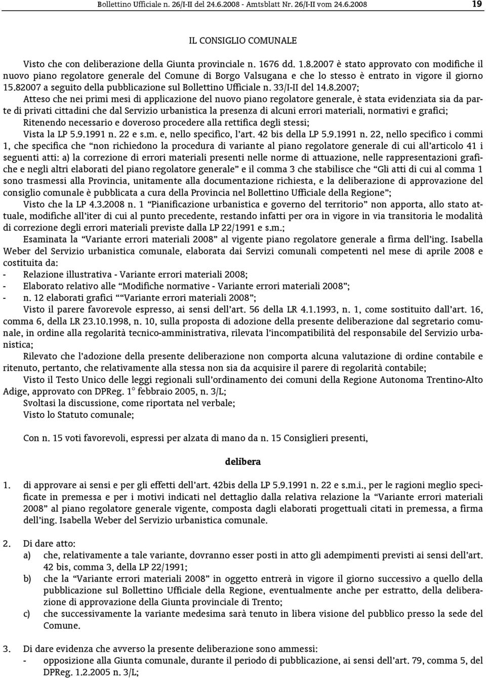 di privati cittadini che dal Servizio urbanistica la presenza di alcuni errori materiali, normativi e grafici; Ritenendo necessario e doveroso procedere alla rettifica degli stessi; Vista la LP 5.9.