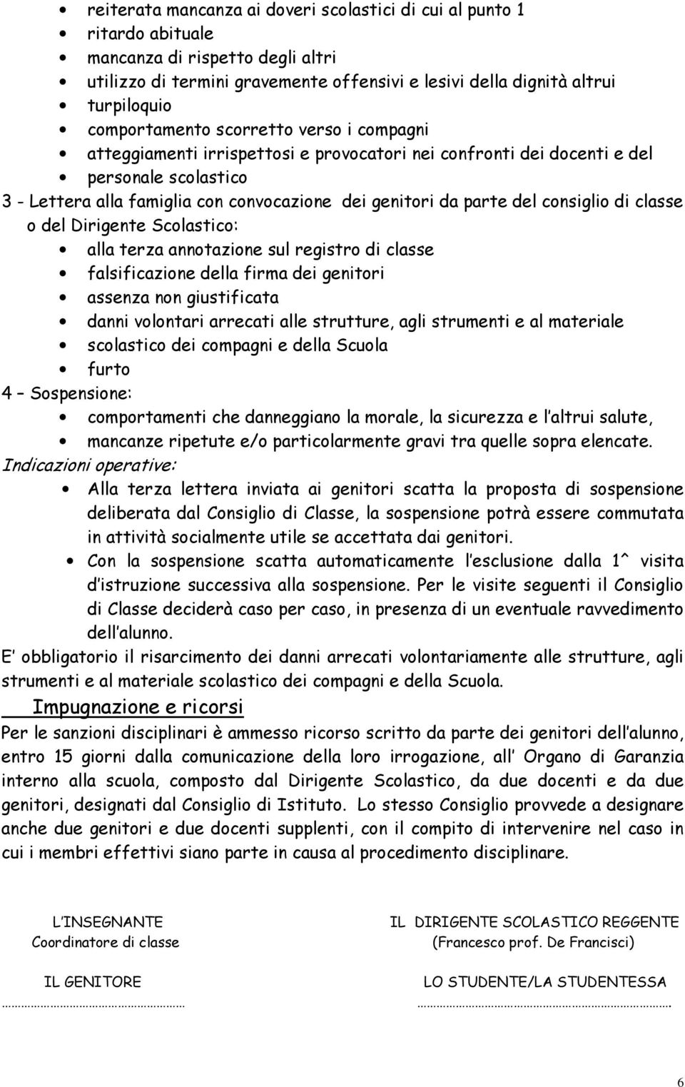 del consiglio di classe o del Dirigente Scolastico: alla terza annotazione sul registro di classe falsificazione della firma dei genitori assenza non giustificata danni volontari arrecati alle