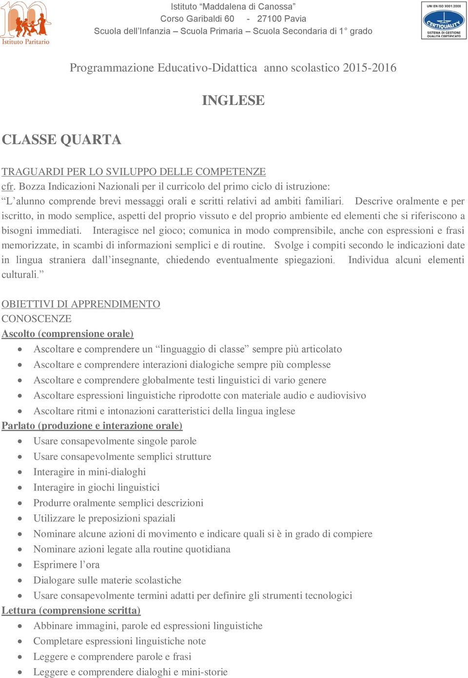 Bozza Indicazioni Nazionali per il curricolo del primo ciclo di istruzione: L alunno comprende brevi messaggi orali e scritti relativi ad ambiti familiari.