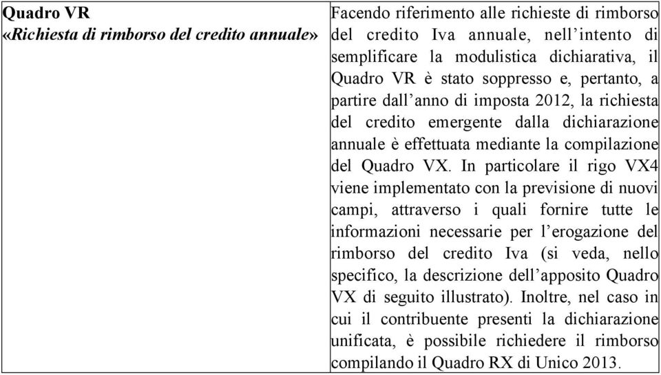 In particolare il rigo V4 viene implementato con la previsione di nuovi campi, attraverso i quali fornire tutte le informazioni necessarie per l erogazione del rimborso del credito Iva (si veda,