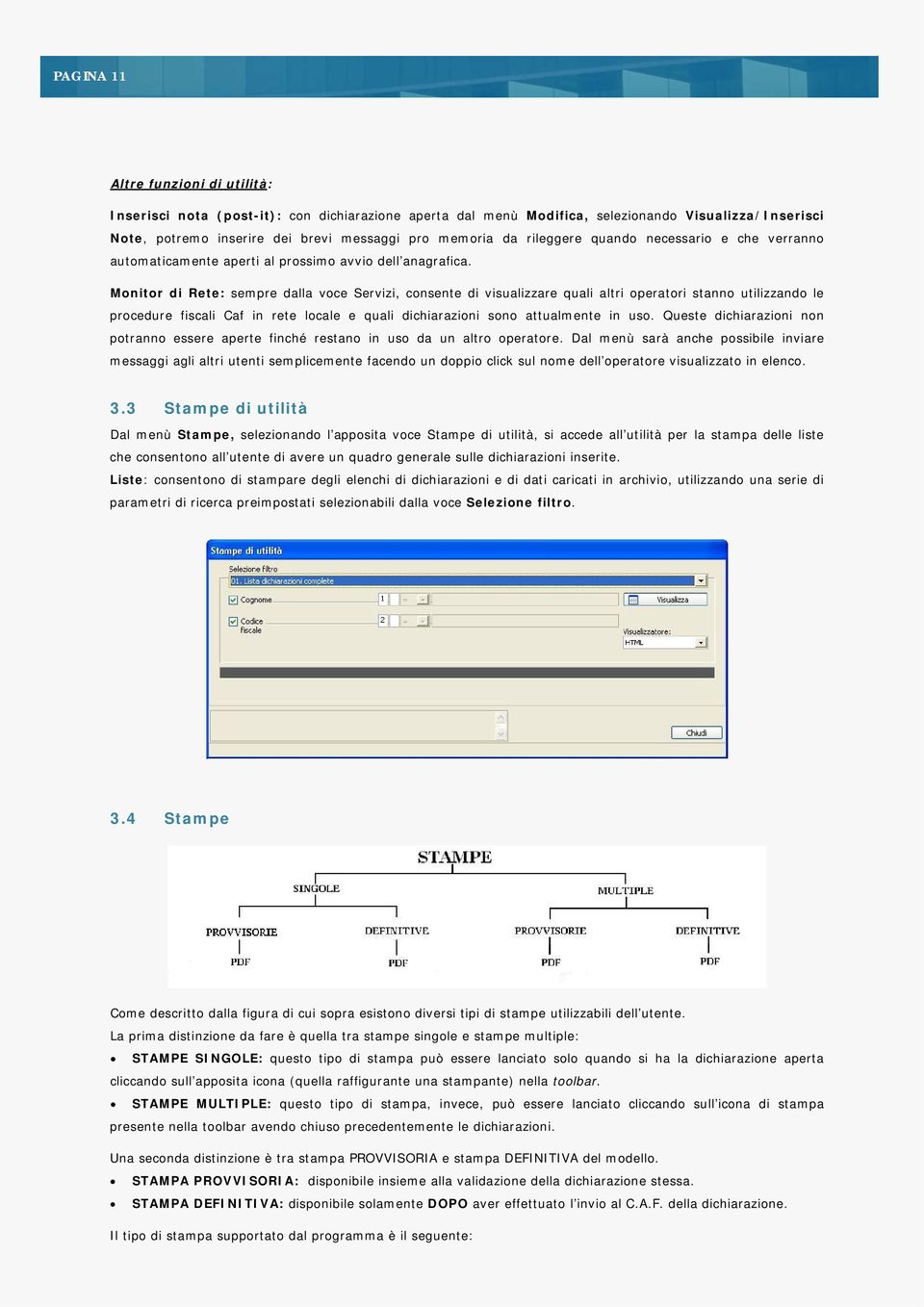 Monitor di Rete: sempre dalla voce Servizi, consente di visualizzare quali altri operatori stanno utilizzando le procedure fiscali Caf in rete locale e quali dichiarazioni sono attualmente in uso.