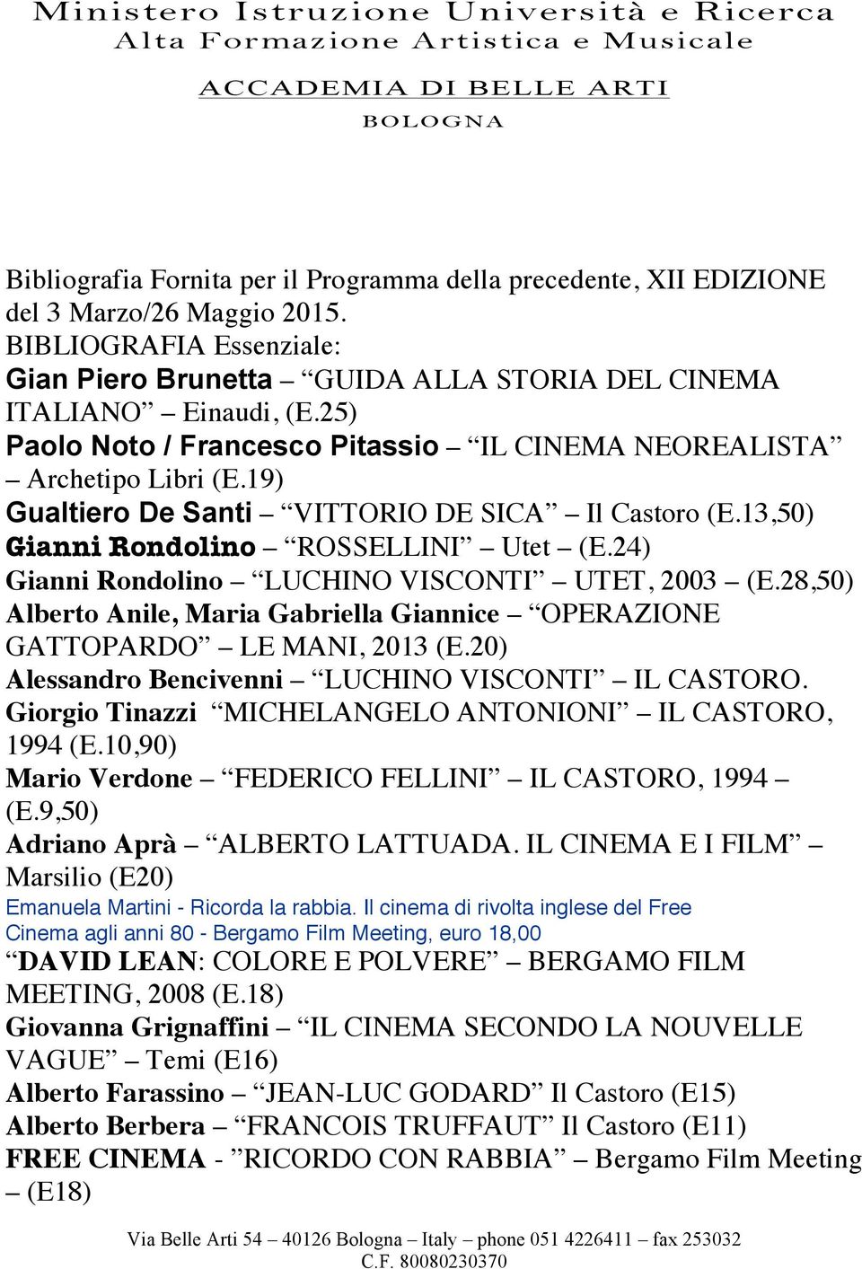 24) Gianni Rondolino LUCHINO VISCONTI UTET, 2003 (E.28,50) Alberto Anile, Maria Gabriella Giannice OPERAZIONE GATTOPARDO LE MANI, 2013 (E.20) Alessandro Bencivenni LUCHINO VISCONTI IL CASTORO.
