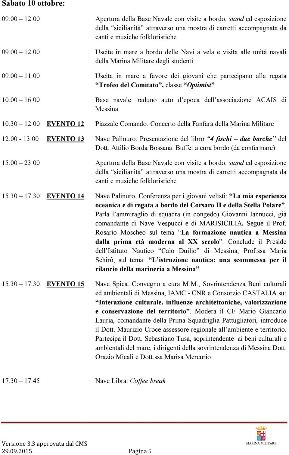 00 EVENTO 12 Piazzale Comando. Concerto della Fanfara della Marina Militare 12.00-13.00 EVENTO 13 Nave Palinuro. Presentazione del libro 4 fischi due barche del Dott. Attilio Borda Bossana.
