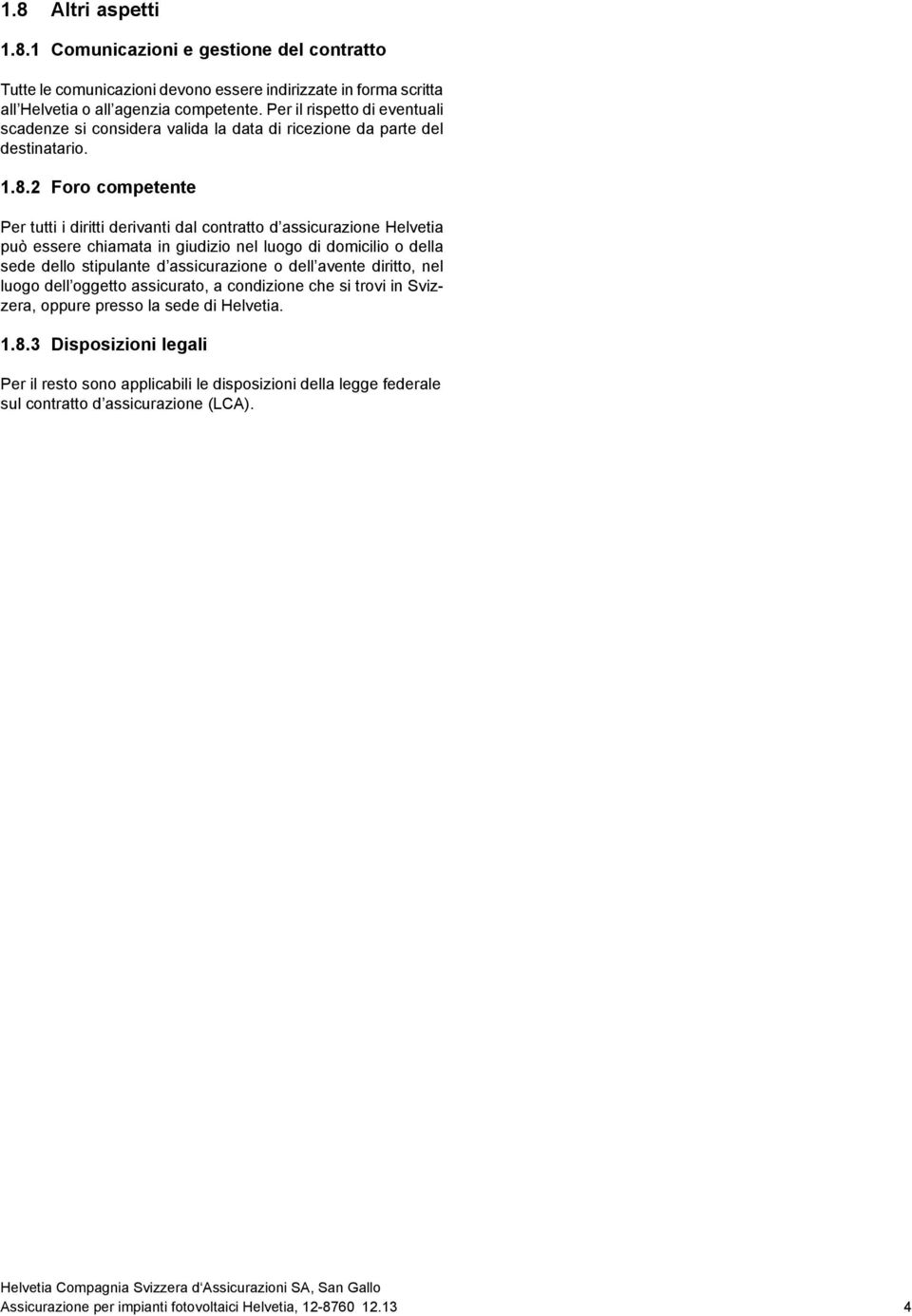 2 Foro competente Per tutti i diritti derivanti dal contratto d assicurazione Helvetia può essere chiamata in giudizio nel luogo di domicilio o della sede dello stipulante d assicurazione o dell