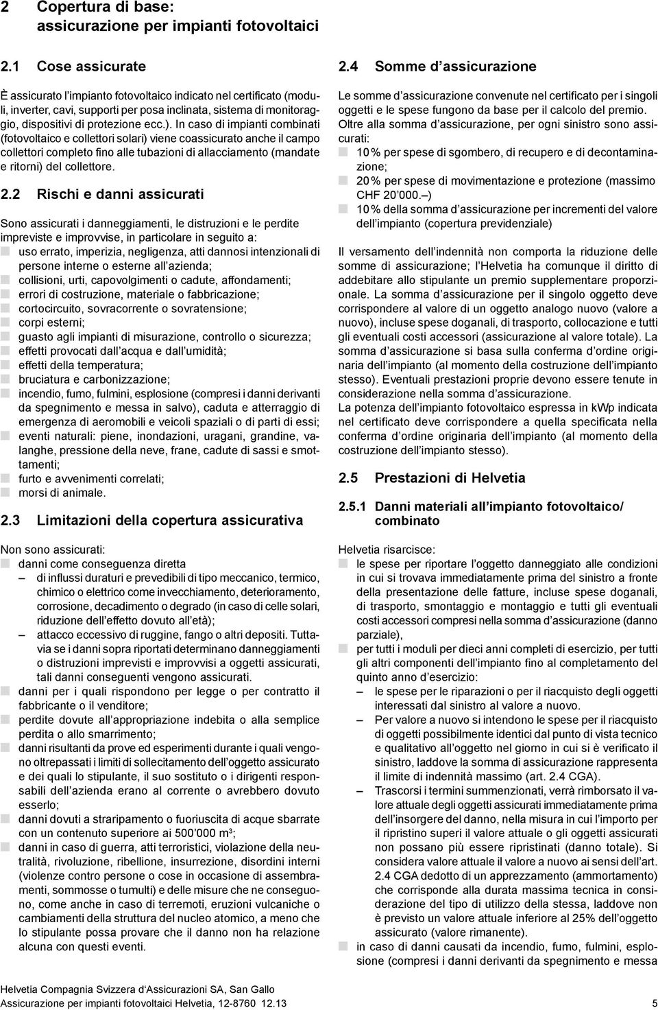 In caso di impianti combinati (fotovoltaico e collettori solari) viene coassicurato anche il campo collettori completo fino alle tubazioni di allacciamento (mandate e ritorni) del collettore. 2.