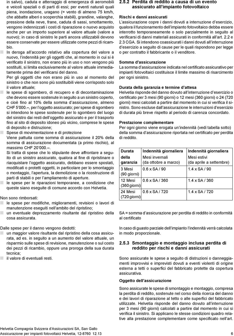 valore attuale (valore a nuovo); in caso di sinistro le parti ancora utilizzabili devono essere conservate per essere utilizzate come pezzi di ricambio.